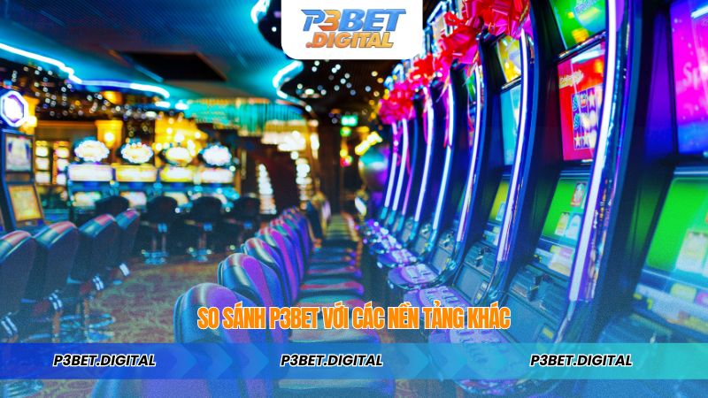So Sánh P3BET Với Các Nền Tảng Khác